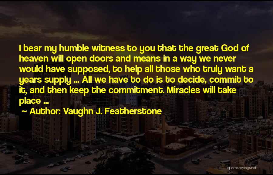 Vaughn J. Featherstone Quotes: I Bear My Humble Witness To You That The Great God Of Heaven Will Open Doors And Means In A