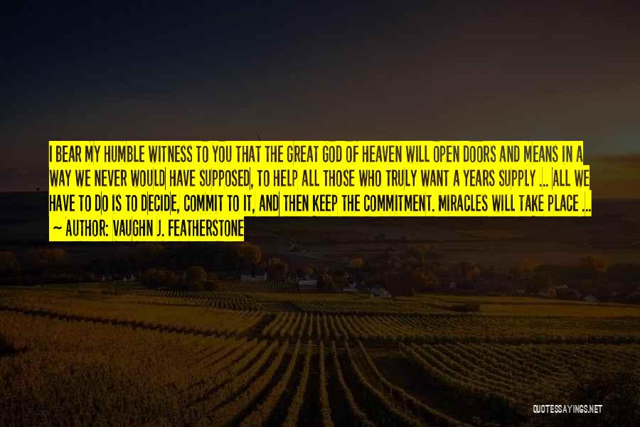 Vaughn J. Featherstone Quotes: I Bear My Humble Witness To You That The Great God Of Heaven Will Open Doors And Means In A