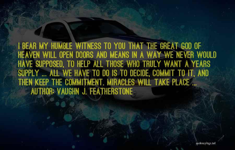 Vaughn J. Featherstone Quotes: I Bear My Humble Witness To You That The Great God Of Heaven Will Open Doors And Means In A