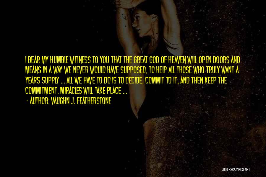 Vaughn J. Featherstone Quotes: I Bear My Humble Witness To You That The Great God Of Heaven Will Open Doors And Means In A