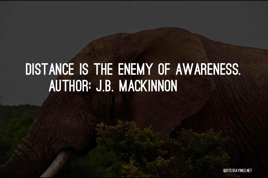 J.B. MacKinnon Quotes: Distance Is The Enemy Of Awareness.