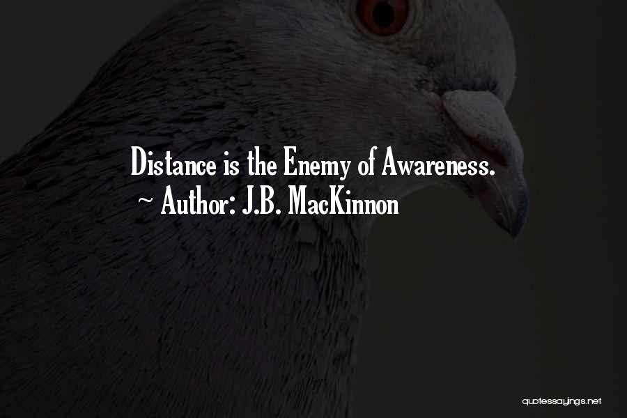 J.B. MacKinnon Quotes: Distance Is The Enemy Of Awareness.