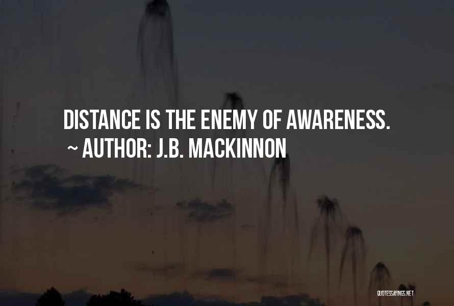 J.B. MacKinnon Quotes: Distance Is The Enemy Of Awareness.