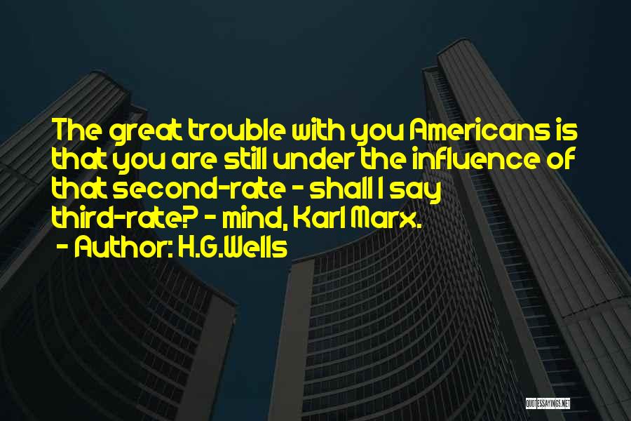 H.G.Wells Quotes: The Great Trouble With You Americans Is That You Are Still Under The Influence Of That Second-rate - Shall I