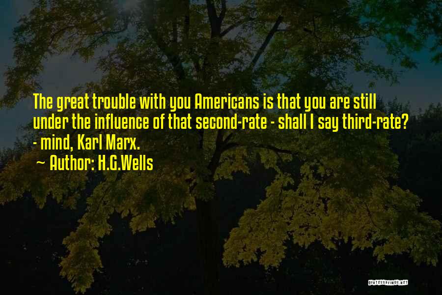 H.G.Wells Quotes: The Great Trouble With You Americans Is That You Are Still Under The Influence Of That Second-rate - Shall I