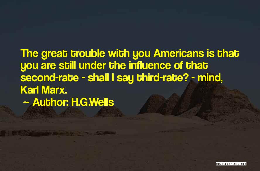 H.G.Wells Quotes: The Great Trouble With You Americans Is That You Are Still Under The Influence Of That Second-rate - Shall I