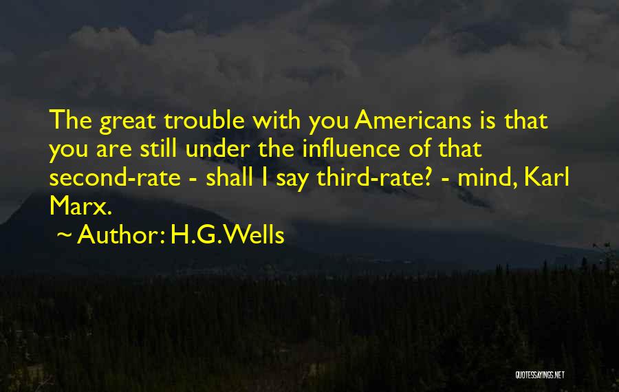H.G.Wells Quotes: The Great Trouble With You Americans Is That You Are Still Under The Influence Of That Second-rate - Shall I