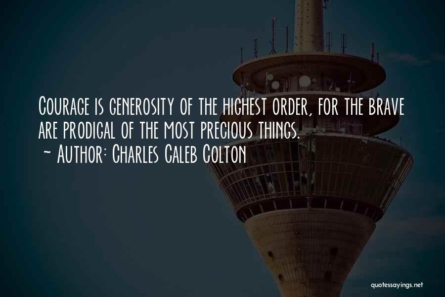 Charles Caleb Colton Quotes: Courage Is Generosity Of The Highest Order, For The Brave Are Prodigal Of The Most Precious Things.