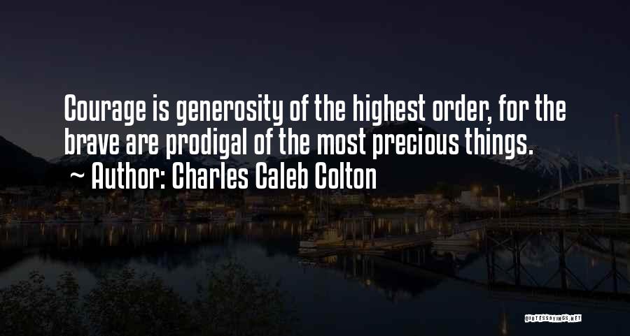 Charles Caleb Colton Quotes: Courage Is Generosity Of The Highest Order, For The Brave Are Prodigal Of The Most Precious Things.