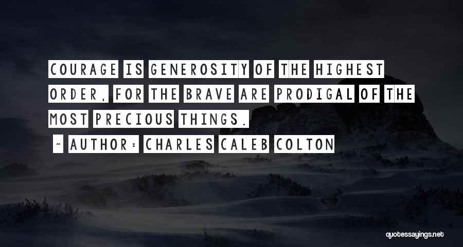 Charles Caleb Colton Quotes: Courage Is Generosity Of The Highest Order, For The Brave Are Prodigal Of The Most Precious Things.