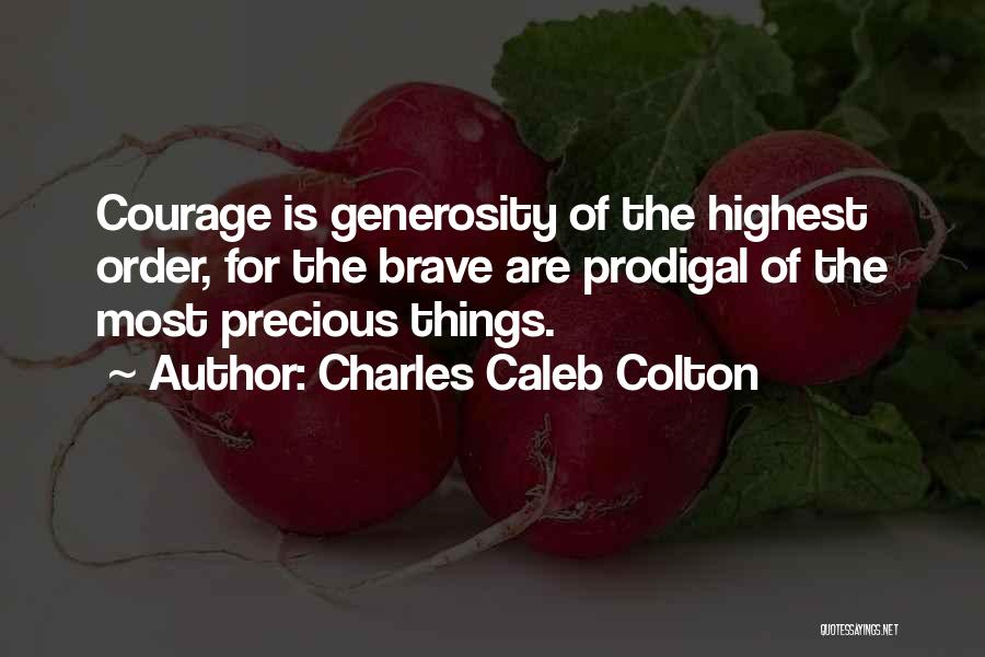 Charles Caleb Colton Quotes: Courage Is Generosity Of The Highest Order, For The Brave Are Prodigal Of The Most Precious Things.