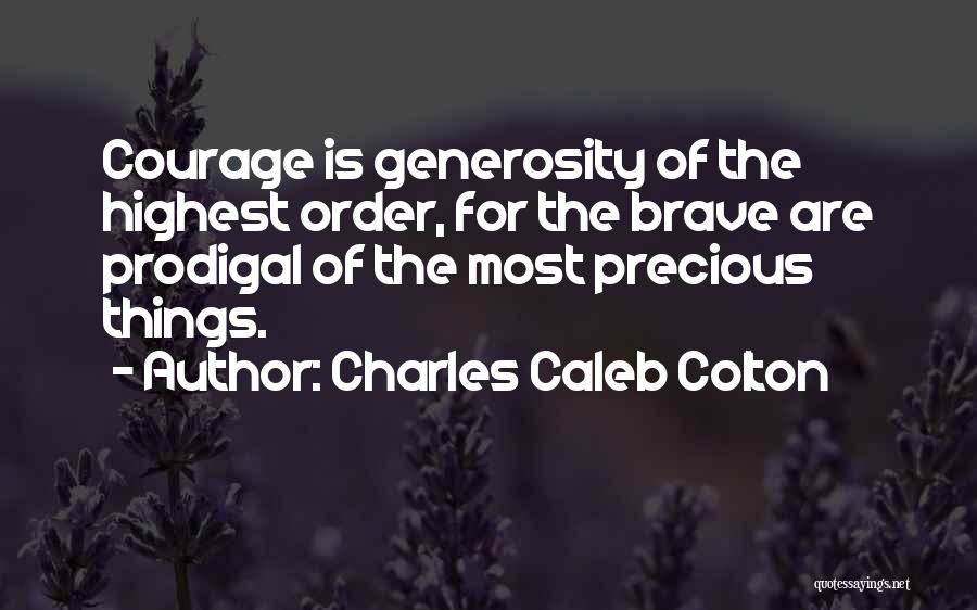 Charles Caleb Colton Quotes: Courage Is Generosity Of The Highest Order, For The Brave Are Prodigal Of The Most Precious Things.