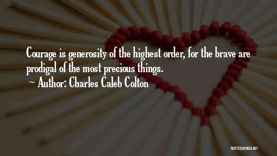Charles Caleb Colton Quotes: Courage Is Generosity Of The Highest Order, For The Brave Are Prodigal Of The Most Precious Things.