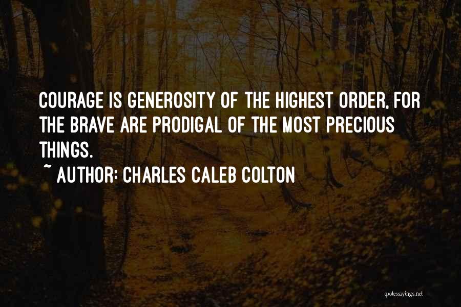 Charles Caleb Colton Quotes: Courage Is Generosity Of The Highest Order, For The Brave Are Prodigal Of The Most Precious Things.