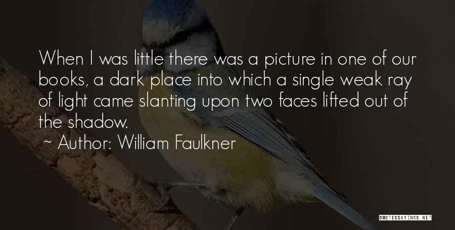 William Faulkner Quotes: When I Was Little There Was A Picture In One Of Our Books, A Dark Place Into Which A Single