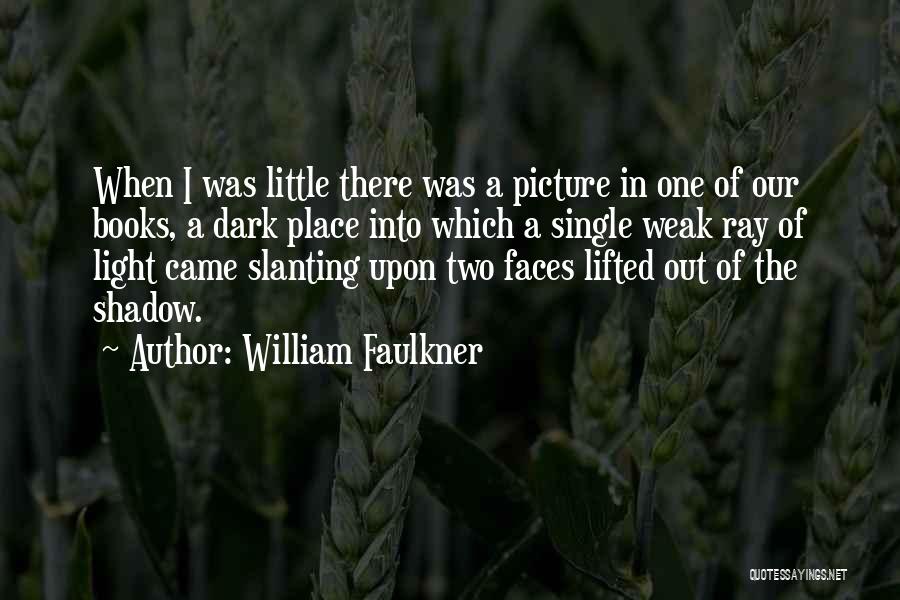 William Faulkner Quotes: When I Was Little There Was A Picture In One Of Our Books, A Dark Place Into Which A Single