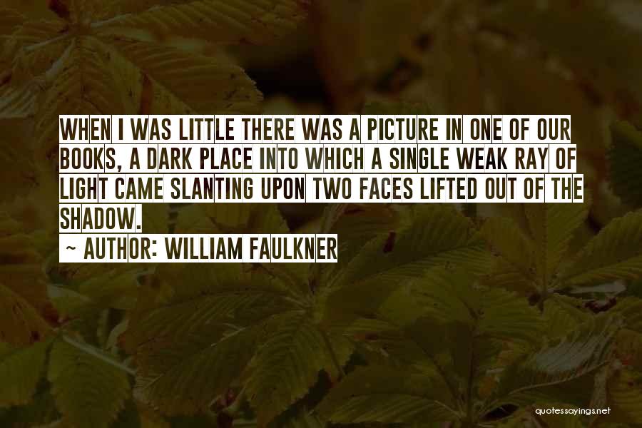 William Faulkner Quotes: When I Was Little There Was A Picture In One Of Our Books, A Dark Place Into Which A Single