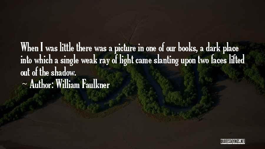 William Faulkner Quotes: When I Was Little There Was A Picture In One Of Our Books, A Dark Place Into Which A Single