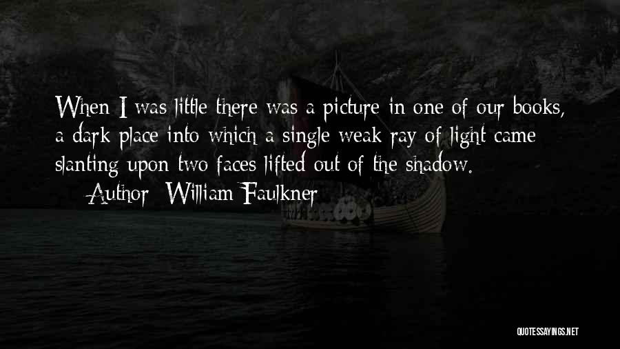 William Faulkner Quotes: When I Was Little There Was A Picture In One Of Our Books, A Dark Place Into Which A Single