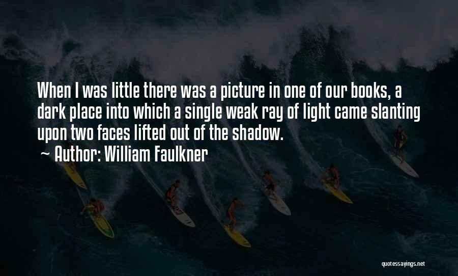 William Faulkner Quotes: When I Was Little There Was A Picture In One Of Our Books, A Dark Place Into Which A Single