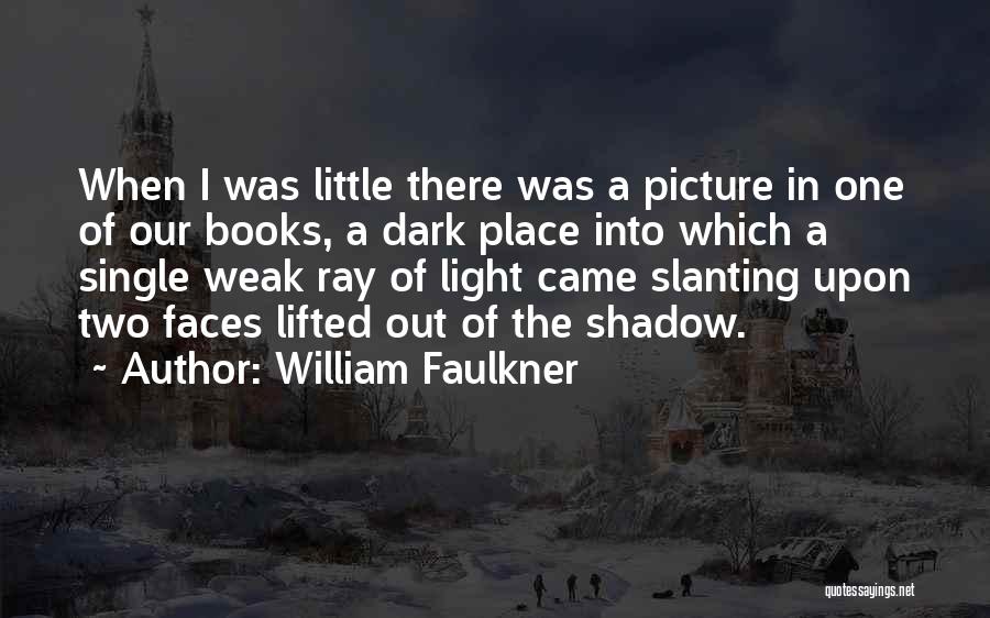 William Faulkner Quotes: When I Was Little There Was A Picture In One Of Our Books, A Dark Place Into Which A Single