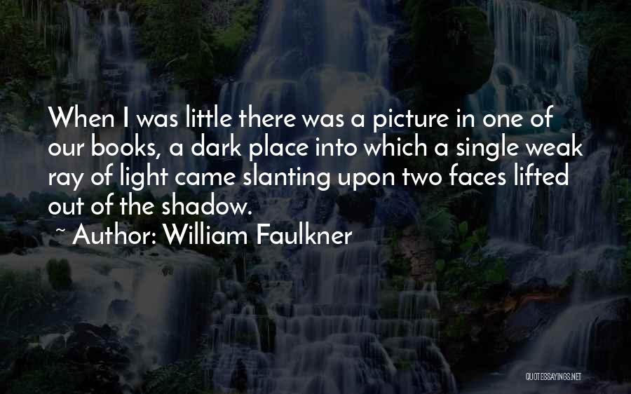 William Faulkner Quotes: When I Was Little There Was A Picture In One Of Our Books, A Dark Place Into Which A Single