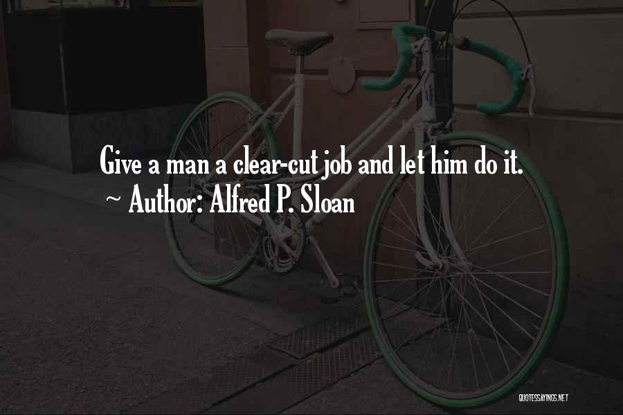 Alfred P. Sloan Quotes: Give A Man A Clear-cut Job And Let Him Do It.