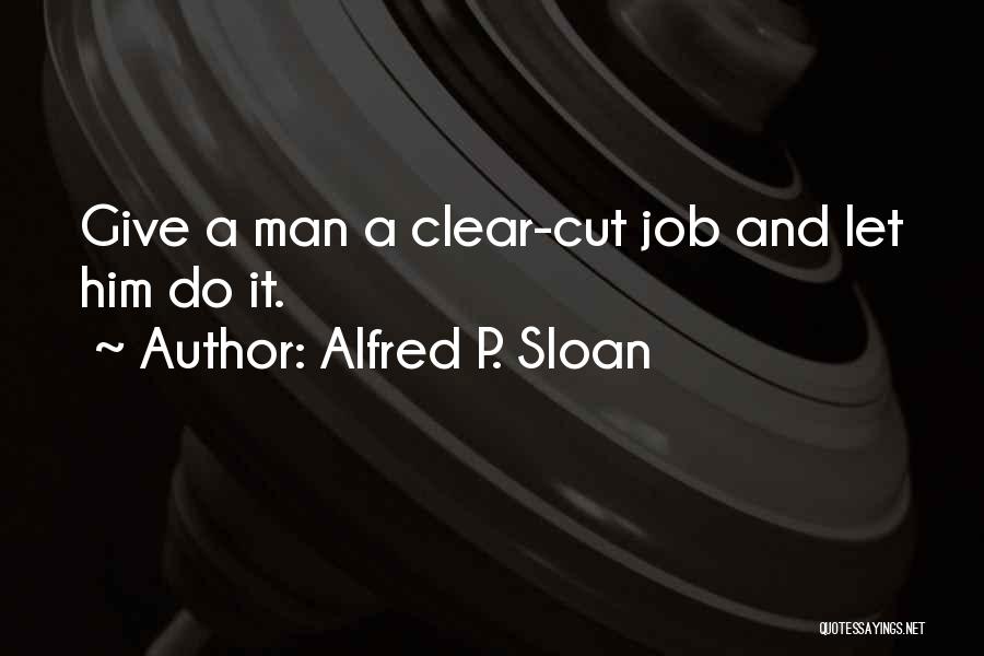 Alfred P. Sloan Quotes: Give A Man A Clear-cut Job And Let Him Do It.