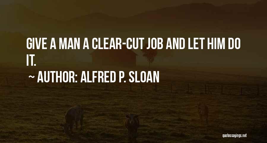 Alfred P. Sloan Quotes: Give A Man A Clear-cut Job And Let Him Do It.