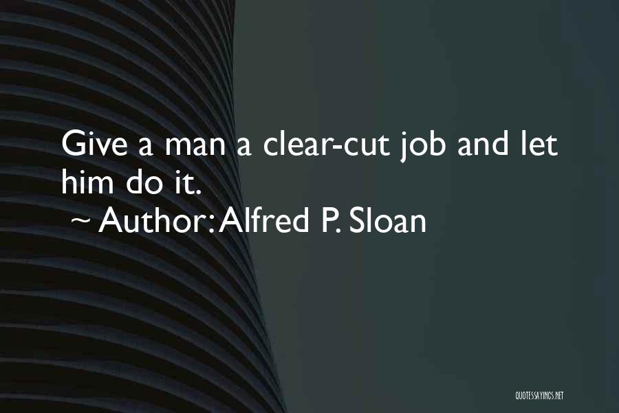 Alfred P. Sloan Quotes: Give A Man A Clear-cut Job And Let Him Do It.