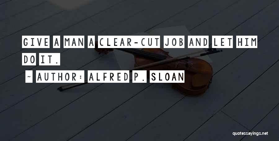 Alfred P. Sloan Quotes: Give A Man A Clear-cut Job And Let Him Do It.
