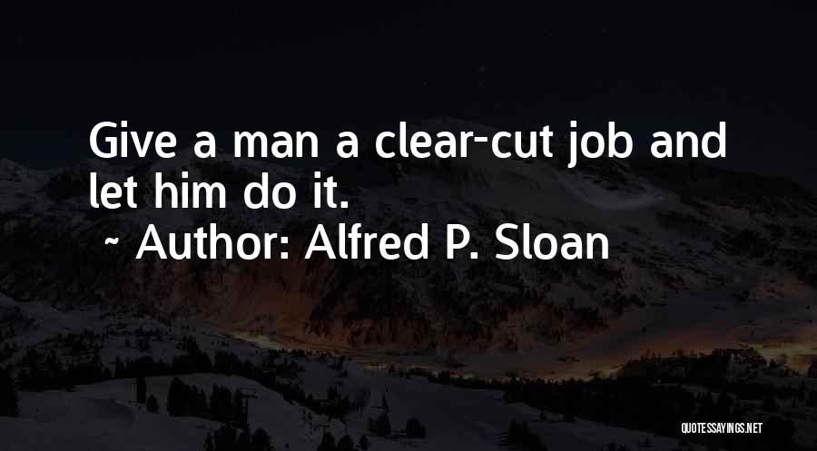 Alfred P. Sloan Quotes: Give A Man A Clear-cut Job And Let Him Do It.