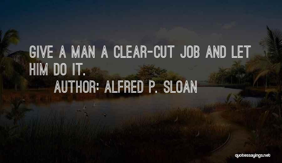 Alfred P. Sloan Quotes: Give A Man A Clear-cut Job And Let Him Do It.