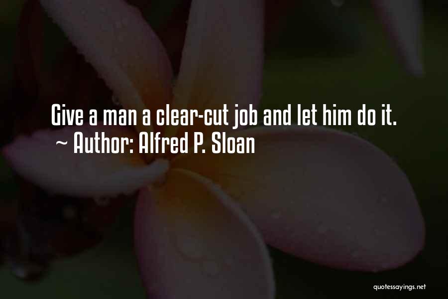 Alfred P. Sloan Quotes: Give A Man A Clear-cut Job And Let Him Do It.