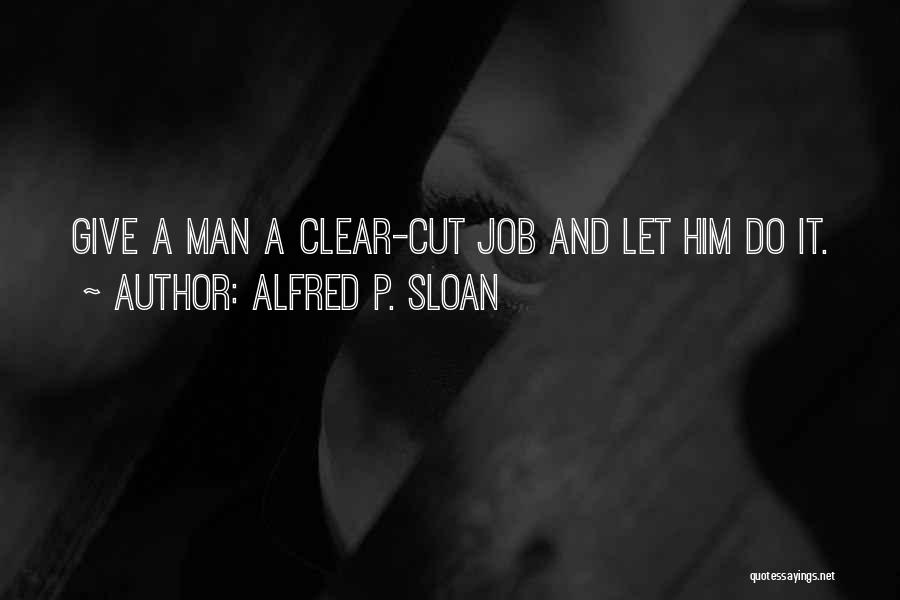 Alfred P. Sloan Quotes: Give A Man A Clear-cut Job And Let Him Do It.