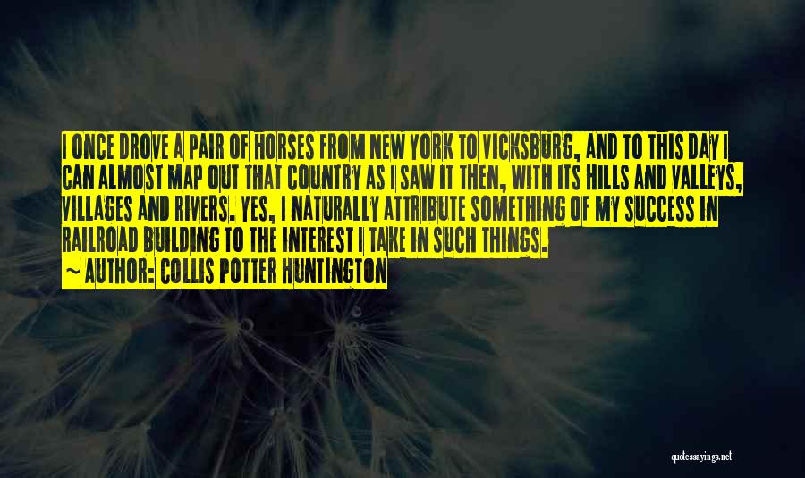 Collis Potter Huntington Quotes: I Once Drove A Pair Of Horses From New York To Vicksburg, And To This Day I Can Almost Map