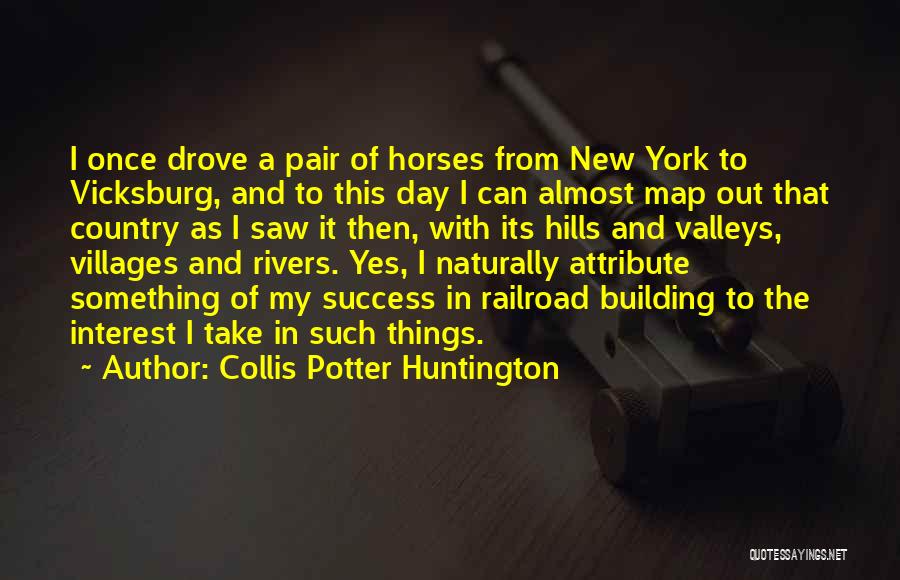 Collis Potter Huntington Quotes: I Once Drove A Pair Of Horses From New York To Vicksburg, And To This Day I Can Almost Map