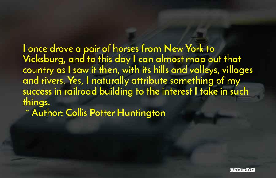 Collis Potter Huntington Quotes: I Once Drove A Pair Of Horses From New York To Vicksburg, And To This Day I Can Almost Map