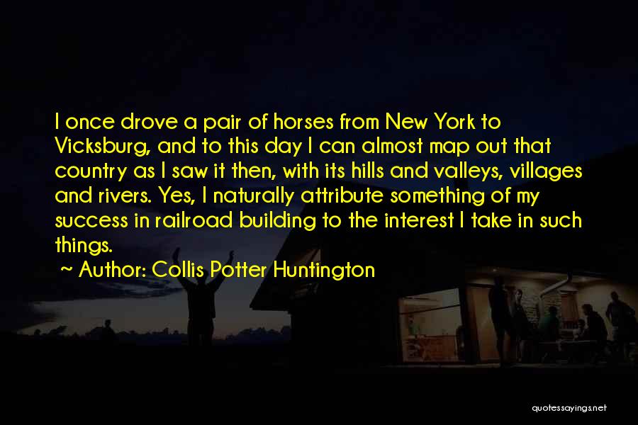 Collis Potter Huntington Quotes: I Once Drove A Pair Of Horses From New York To Vicksburg, And To This Day I Can Almost Map