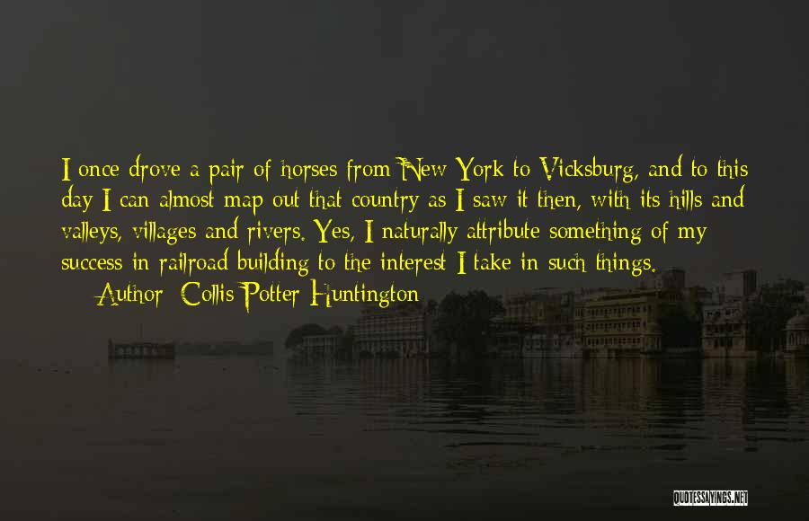 Collis Potter Huntington Quotes: I Once Drove A Pair Of Horses From New York To Vicksburg, And To This Day I Can Almost Map