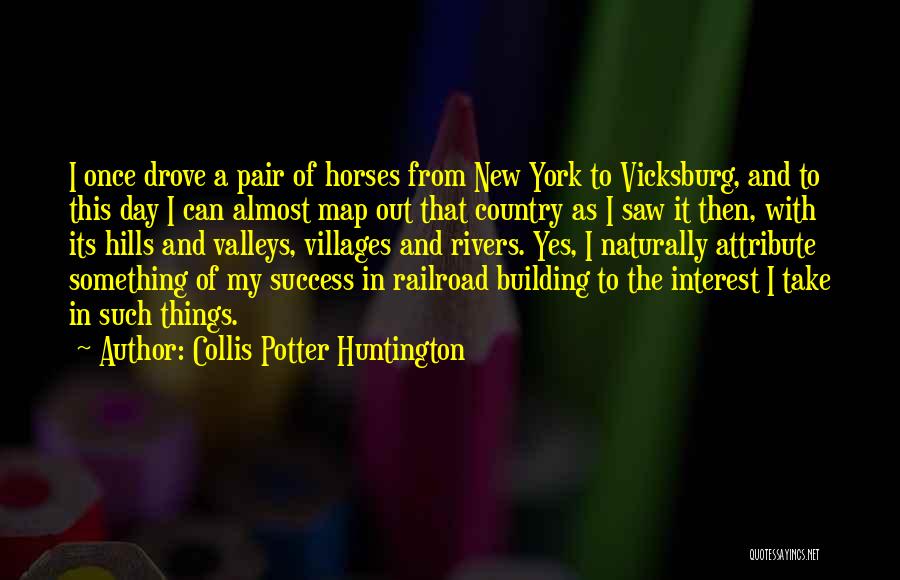 Collis Potter Huntington Quotes: I Once Drove A Pair Of Horses From New York To Vicksburg, And To This Day I Can Almost Map