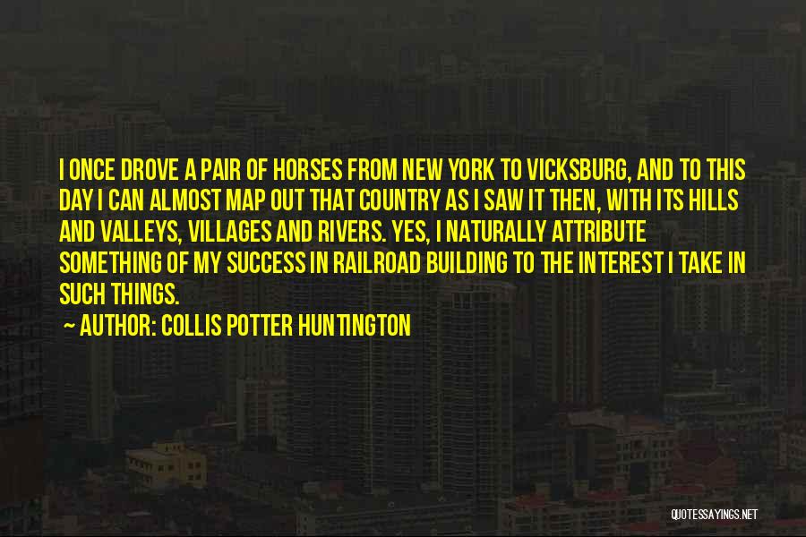 Collis Potter Huntington Quotes: I Once Drove A Pair Of Horses From New York To Vicksburg, And To This Day I Can Almost Map