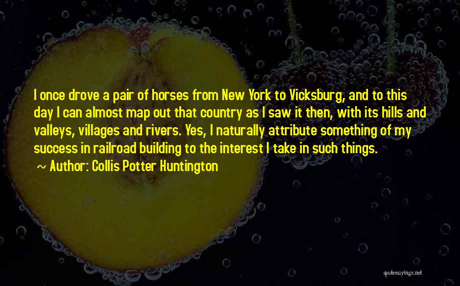 Collis Potter Huntington Quotes: I Once Drove A Pair Of Horses From New York To Vicksburg, And To This Day I Can Almost Map