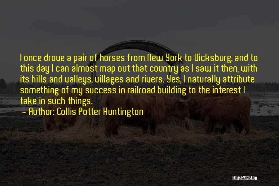 Collis Potter Huntington Quotes: I Once Drove A Pair Of Horses From New York To Vicksburg, And To This Day I Can Almost Map