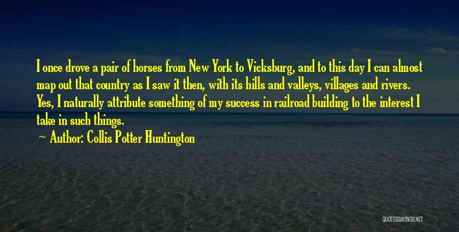 Collis Potter Huntington Quotes: I Once Drove A Pair Of Horses From New York To Vicksburg, And To This Day I Can Almost Map