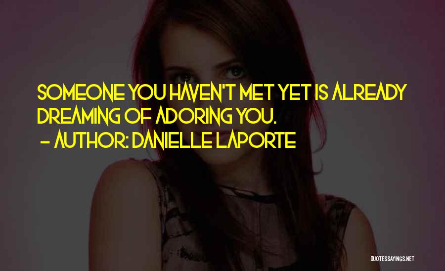 Danielle LaPorte Quotes: Someone You Haven't Met Yet Is Already Dreaming Of Adoring You.