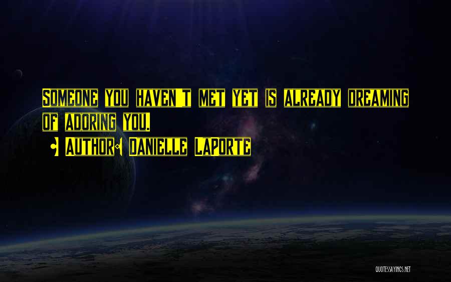 Danielle LaPorte Quotes: Someone You Haven't Met Yet Is Already Dreaming Of Adoring You.