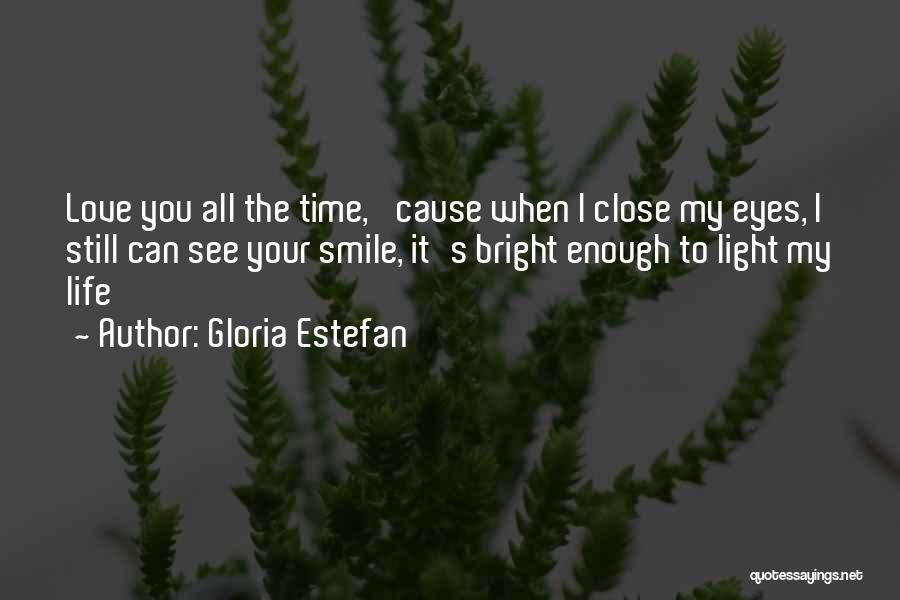 Gloria Estefan Quotes: Love You All The Time, 'cause When I Close My Eyes, I Still Can See Your Smile, It's Bright Enough