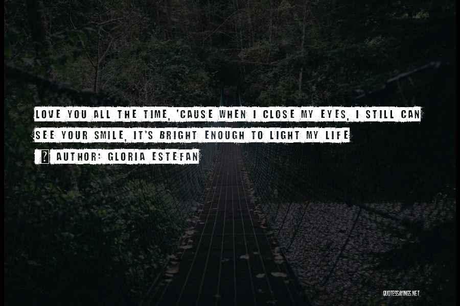 Gloria Estefan Quotes: Love You All The Time, 'cause When I Close My Eyes, I Still Can See Your Smile, It's Bright Enough