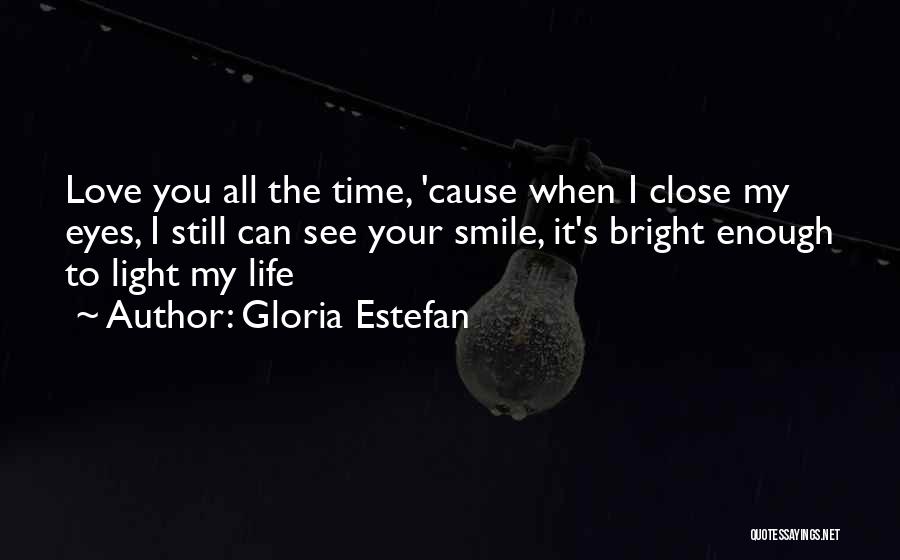 Gloria Estefan Quotes: Love You All The Time, 'cause When I Close My Eyes, I Still Can See Your Smile, It's Bright Enough